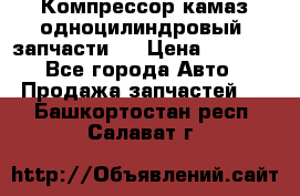 Компрессор камаз одноцилиндровый (запчасти)  › Цена ­ 2 000 - Все города Авто » Продажа запчастей   . Башкортостан респ.,Салават г.